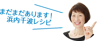 まだまだあります！浜内千波レシピ