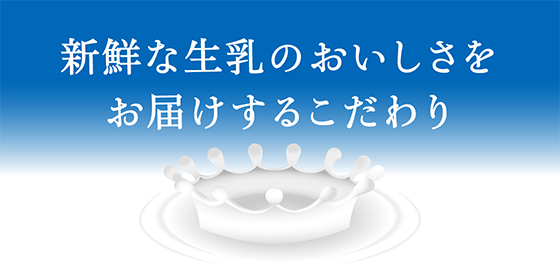 新鮮な生乳のおいしさをお届けするこだわり