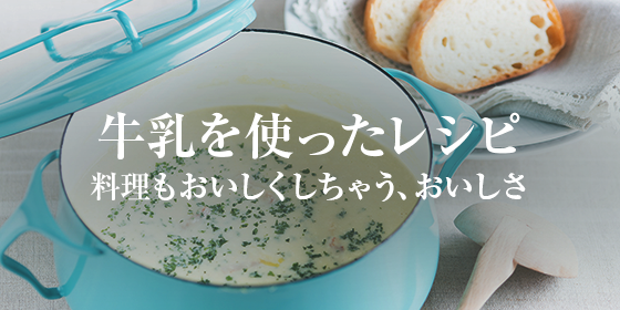 牛乳を使ったレシピ 料理も美味しくしちゃう、おいしさ