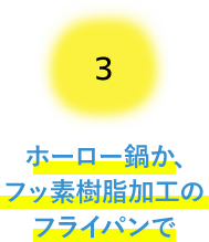 ホーロー鍋か､フッ素樹脂加工のフライパンで