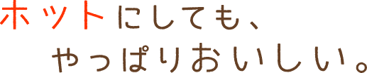 ホットにしても、やっぱりおいしい。「寒い朝に、おやすみ前に」