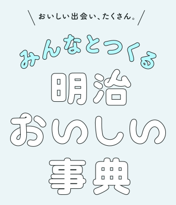 おいしい出会い、たくさん。みんなとつくる明治おいしい事典