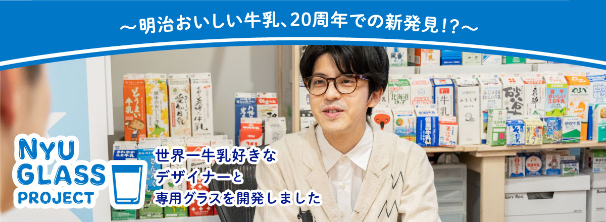 ～明治おいしい牛乳、20周年での新発見！？～NYU GLASS PROJECT 世界一牛乳好きなデザイナーと、専用グラスを開発しました