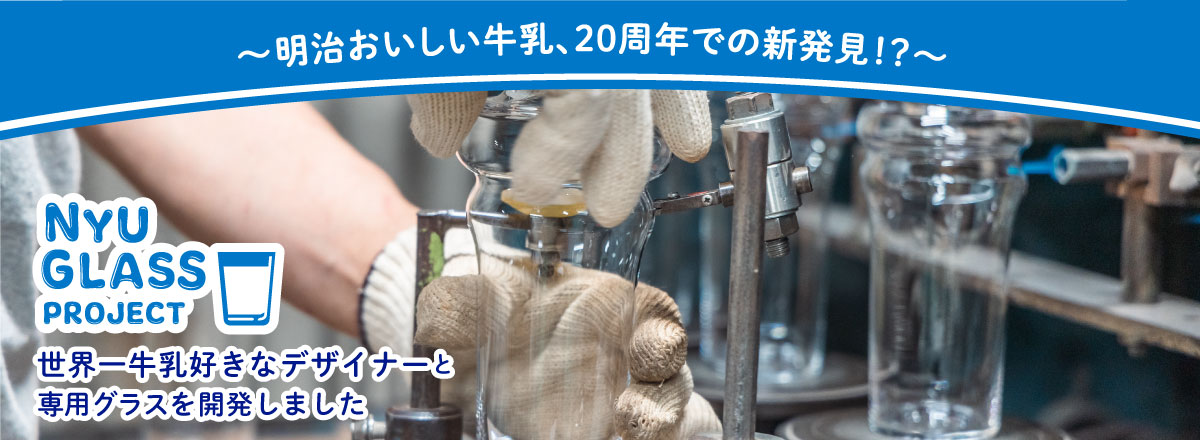 ～明治おいしい牛乳、20周年での新発見！？～NYU GLASS PROJECT 世界一牛乳好きなデザイナーと、専用グラスを開発しました