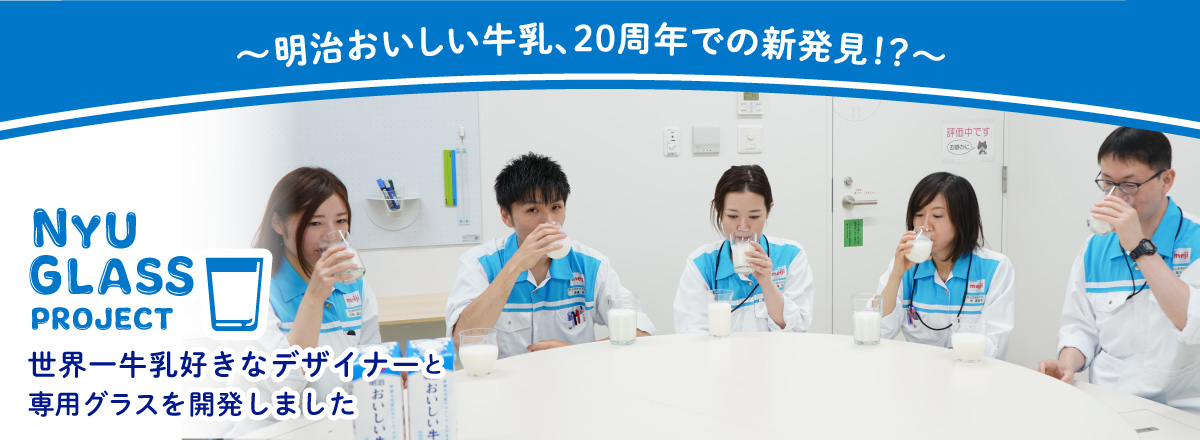 ～明治おいしい牛乳、20周年での新発見！？～NYU GLASS PROJECT 世界一牛乳好きなデザイナーと、専用グラスを開発しました